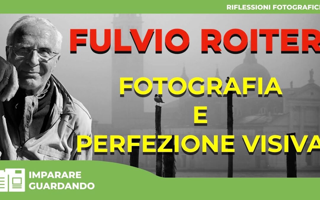 FULVIO ROITER  : FOTOGRAFIA E PERFEZIONE VISIVA – I GRANDI INSEGNAMENTI DI UN MAESTRO