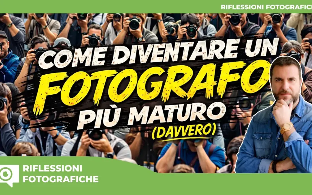 COME DIVENTARE UN FOTOGRAFO PIU’ MATURO (DAVVERO)
