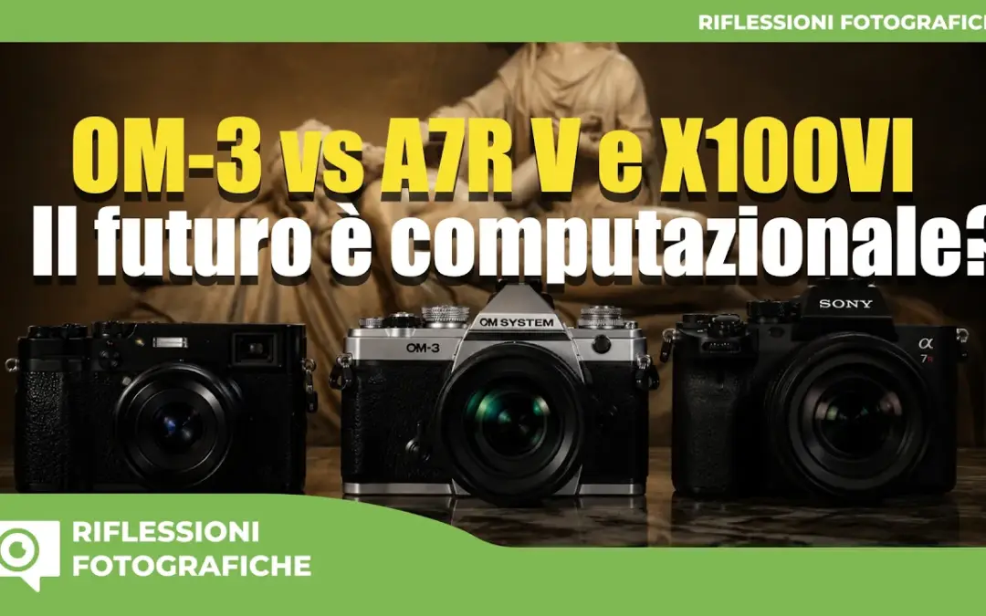 OM-3 vs Sony A7R V e Fuji X100VI: il Futuro è Computazionale? 📈📸 Stampe 60×90 a confronto